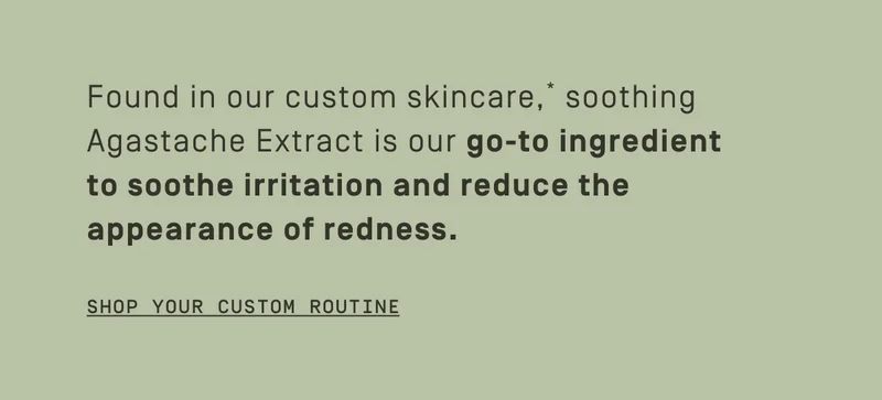 To soothe irritation and reduces the appearance of redness. Shop your custom routine.