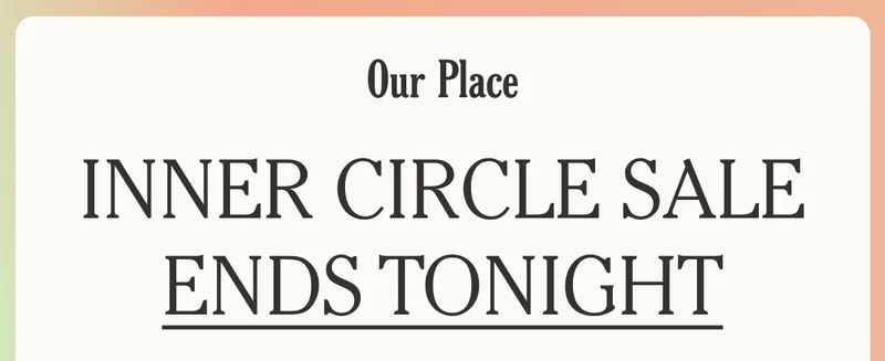 Our Place - INNER CIRCLE SALE ENDS TONIGHT