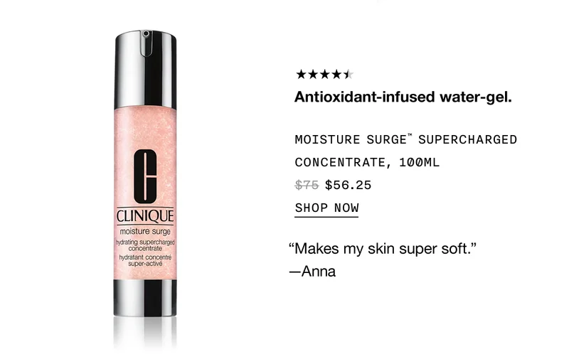 Antioxidant-infused water gel. MOISTURE SURGE TM SUPERCHARGED CONCENTRATE, 100ML $56.25 SHOP NOW