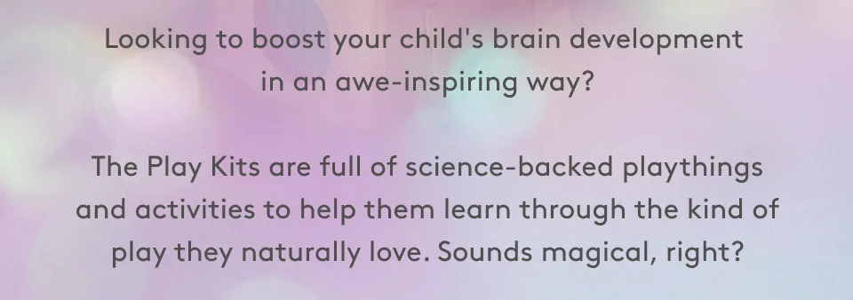 Looking for a way to boost your child’s brain development in an awe-inspiring way?  The Play Kits are full of science-backed playthings and activities to help them learn through the kind of play they naturally love. Sounds magical, right?