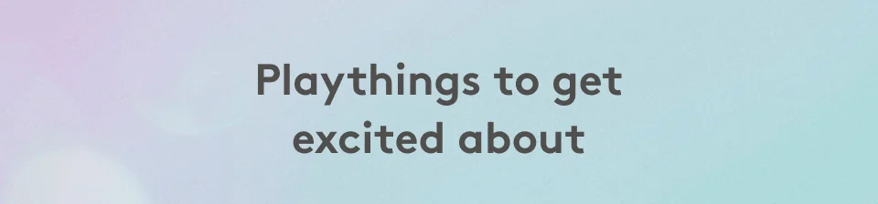 Playthings to get excited about