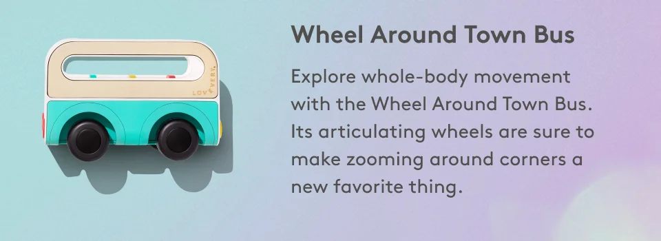 Wheel Around Town Bus: Explore whole-body movement with The Wheel Around Town Bus. Its articulating wheels are sure to make zooming around corners a new favorite thing.
