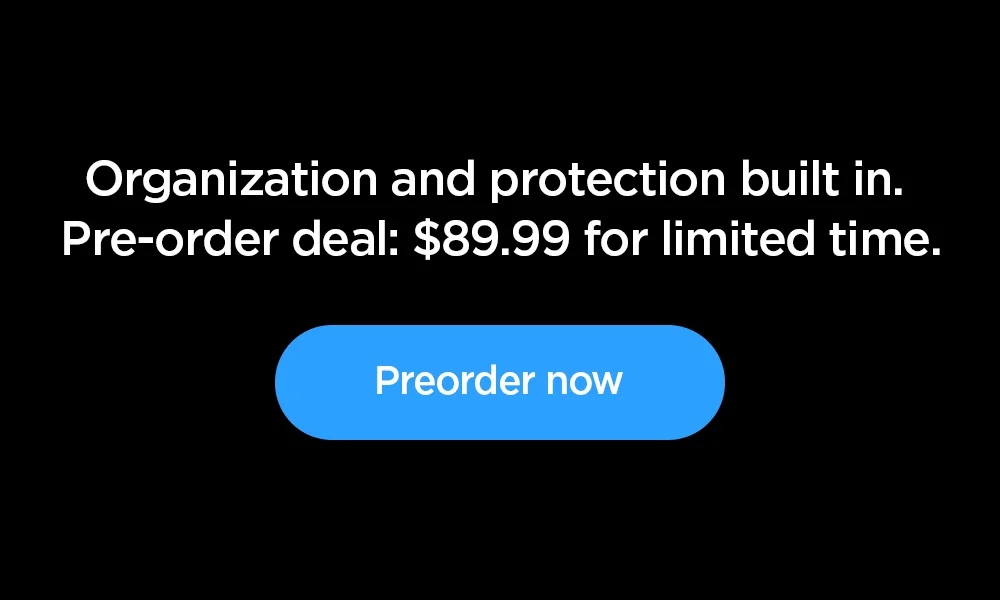 Organization and protection built in. Pre-order deal: $89.99 for limited time. Preorder now.