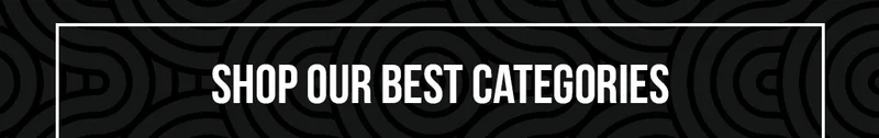 SHOP OUR BEST CATEGORIES