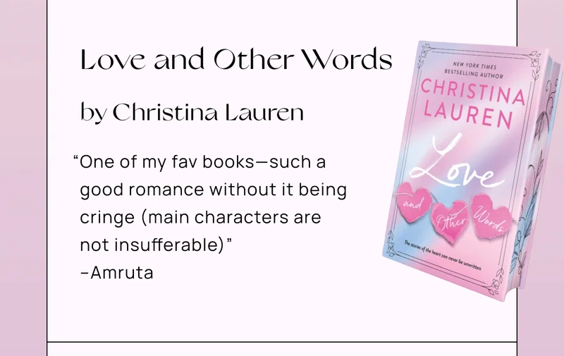 Love and Other Words by Christina Lauren | “One of my fav books—such a good romance without it being cringe (main characters are not insufferable)” –Amruta