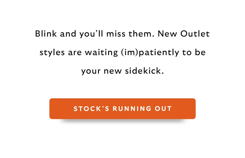 Blink and you’ll miss them. New Outlet styles are waiting (im)patiently to be your new sidekick. CTA Stock’s running out