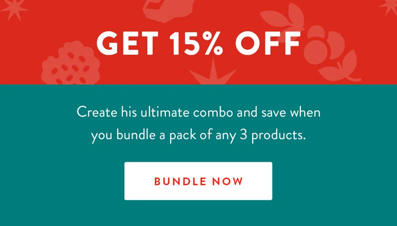 Get 15% Off | Create his ultimate combo and save when you bundle a pack of any 3 products. | BUNDLE NOW