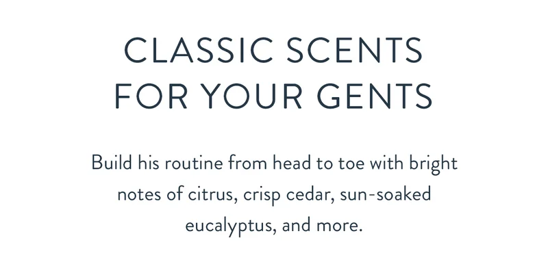 Classic Scents for Your Gents | Build his routine from head to toe with bright notes of citrus, crisp cedar, sun-soaked eucalyptus, and more.