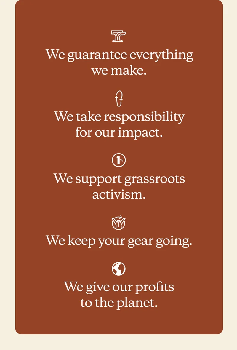 We guarantee everything we make. We take responsibility for our impact. We support grassroots activism. We keep your gear going. We give our profits to the planet.