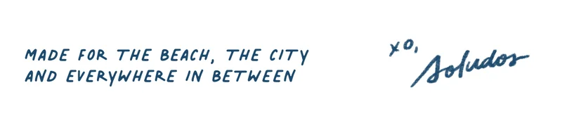 Made for the beach, the city and everywhere in between.