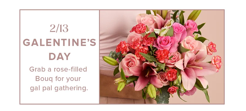 2/13 GALENTINE’S DAY: Grab a rose-filled Bougq for your gal pal gathering.