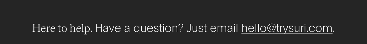 here to help. have a question? just email hello@trysuri.com.