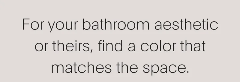 for your bathroom aesthetic or theirs, find a color that matches the space