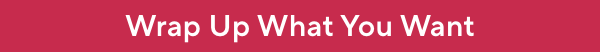 wrap up what you want