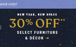 New year,  new space. 30% off select furniture & decor.