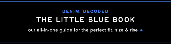 Denim decoded. The little blue book. Our all-in-one guide for the perfect fit, size & rise.