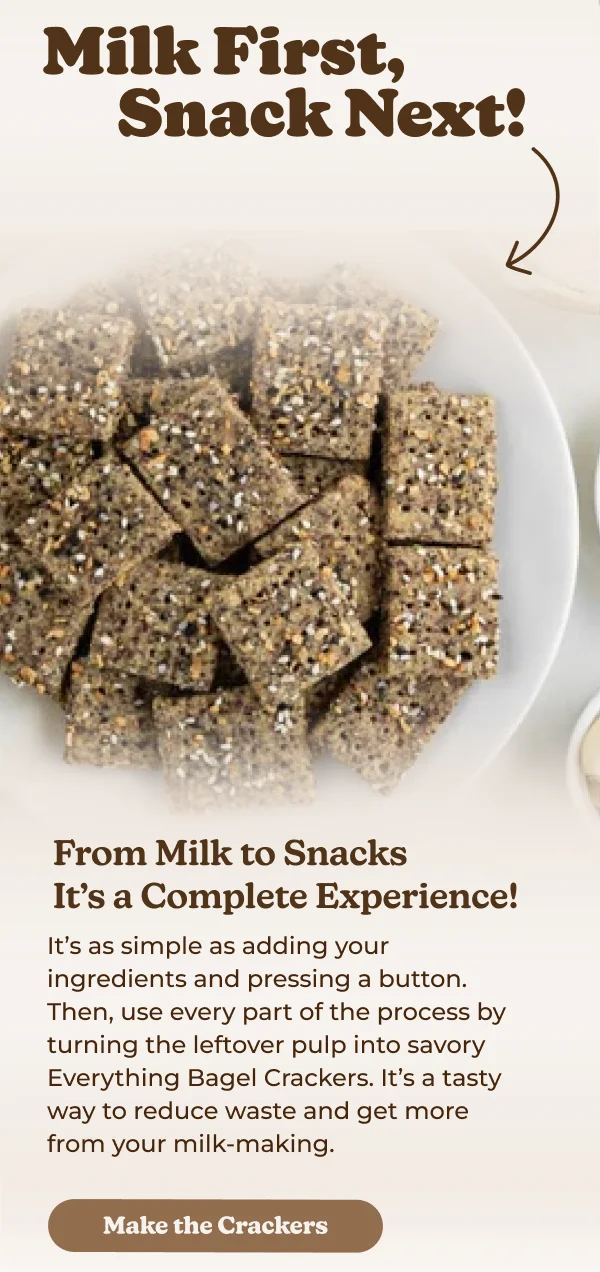 From Milk to Snacks It's a Complete Experience! It's as simple as adding your ingredients and pressing a button. Then, use every part of the process by turning the leftover pulp into savory Everything Bagel Crackers.