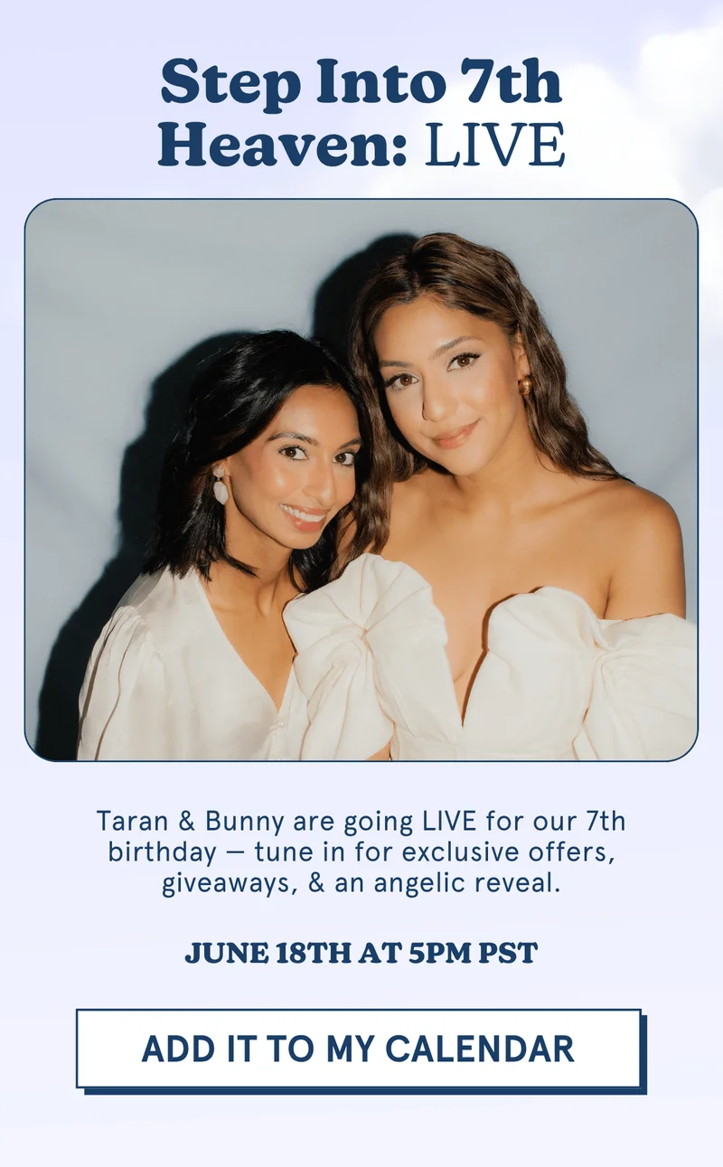 Step Into 7th Heaven LIVE: Taran & Bunny are going LIVE for our 7th birthday — tune in for exclusive offers, giveaways, & an angelic reveal. June 18th at 5pm PST [ADD IT TO MY CALENDAR]