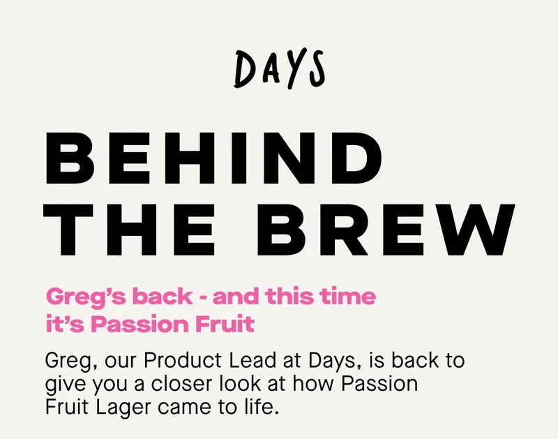 Greg’s back — and this time it’s Passion Fruit  Greg, our Product Lead at Days, is back to give you a closer look at how Passion Fruit Lager came to life.