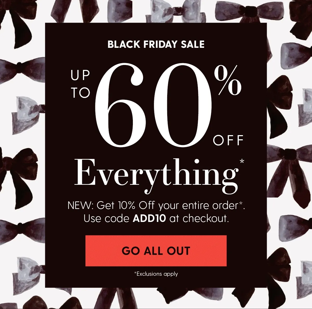 Black Friday Sale | Up to 60% Off Everything* | NEW: Get 10% Off your entire order*. Use code discount code at checkout. | Go All Out | *Exclusions apply
