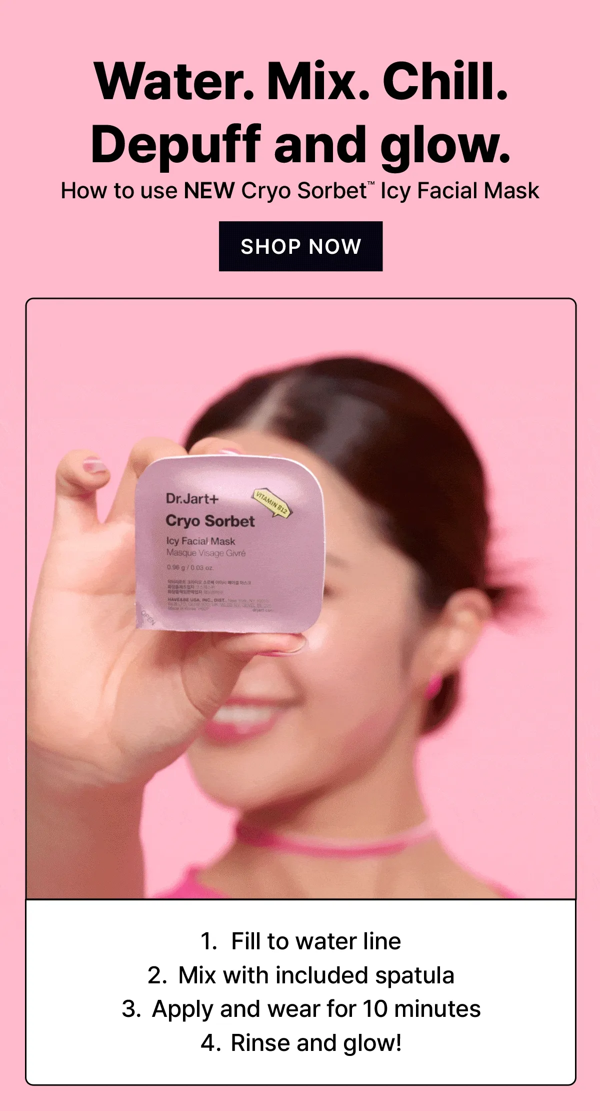 Water. Mix. Chill. Depuff and glow. | How to use your NEW Cryo Sorbet Icy Facials | Fill to water line | Mix with included spatula | Apply and wear for 10 minutes | Rinse and glow! | SHOP NOW