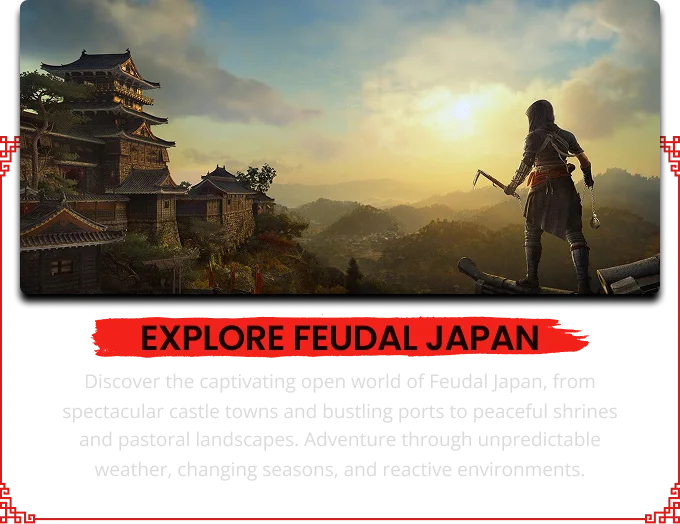 EXPLORE FEUDAL JAPAN Discover the captivating open world of Feudal Japan, from spectacular castle towns and bustling ports to peaceful shrines and pastoral landscapes. Adventure through unpredictable weather, changing season