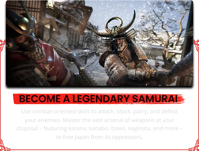 BECOME A LEGENDARY SAMUR Use combat-oriented skills to attack, block, parry, and defeat your enemies. Master the vast arsenal of weapons at your disposal - featuring katana, kanabo, bows, naginata, and more - to free Japan from its oppressors.