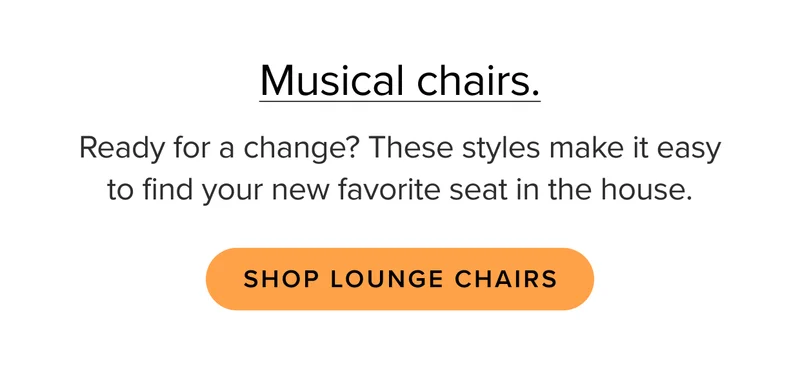 These styles make it easy to find your new favorite seat in the house. Shop Lounge Chairs.