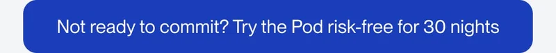 Not ready to commit? Try the Pod risk-free for 30 nights