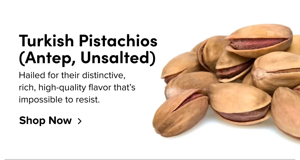 Turkish Pistachios (Antep, Unsalted) Hailed for their distinctive, rich, high-quality flavor that’s impossible to resist. Shop Now