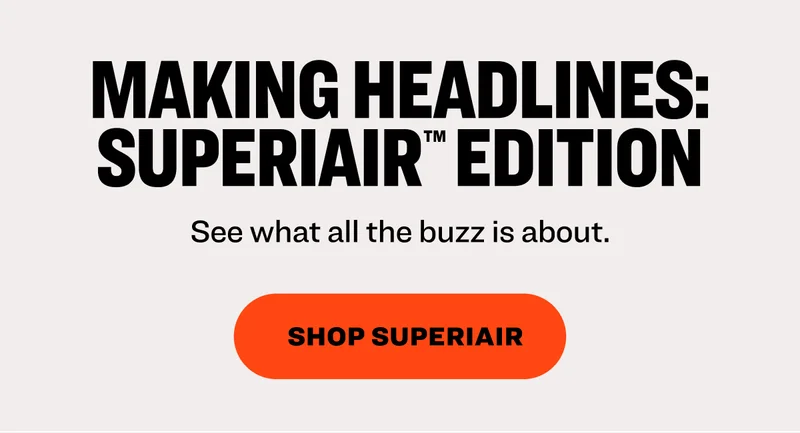 MAKING HEADLINES: SUPERIAIR™ EDITION See what all the buzz is about.