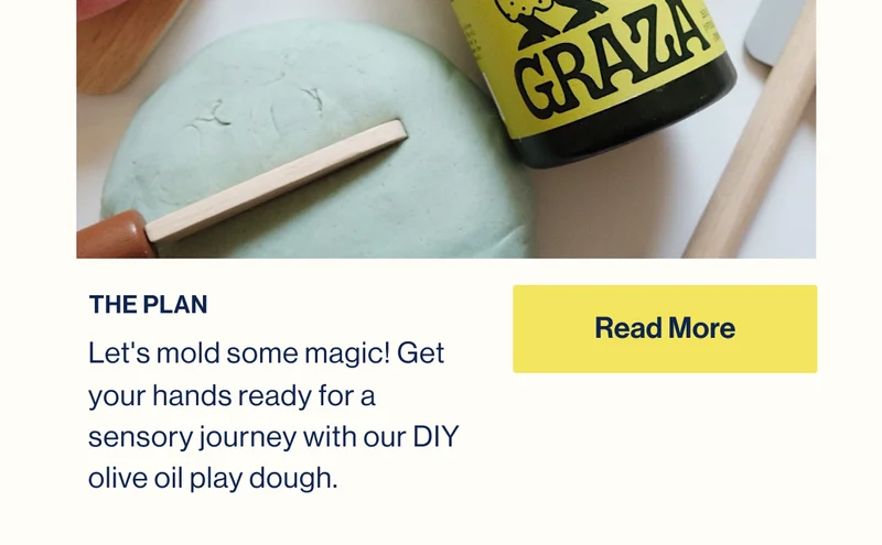 The Plan. Let's mold some magic! Get your hands ready for a sensory journey with our DIY olive oil play dough. READ MORE