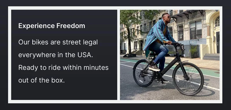 Experience&nbsp;Freedom  Our bikes are street legal everywhere in the USA. Ready to ride within minutes out of the box.