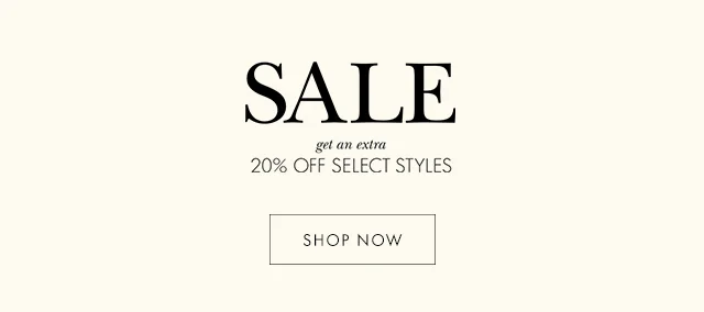 SALE get an extra 20% OFF SELECT STYLES SHOP NOW