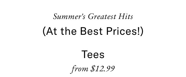 Summer's greatest hits - at the best prices!                                           Tees from $12.99