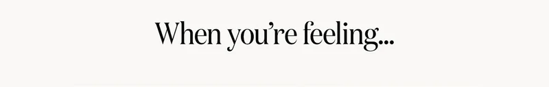When you're feeling...