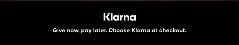 Klarna Give now, pay later. Choose Klarna at checkout.