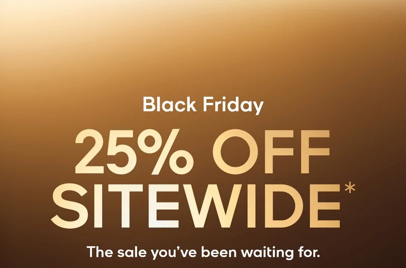 Black Friday 25% OFF SITEWIDE* The sale you've been waiting for.