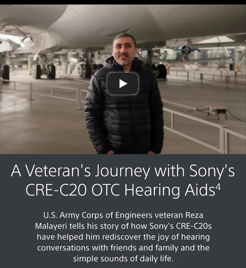 A Veteran's Journey with Sony's CRE-C20 OTC Hearing Aids4 | U.S. Army Corps of Engineers veteran Reza Malayeri tells his story of how Sony's CRE-C20s have helped him rediscover the joy of hearing conversations with friends and family and the simple sounds of daily life.