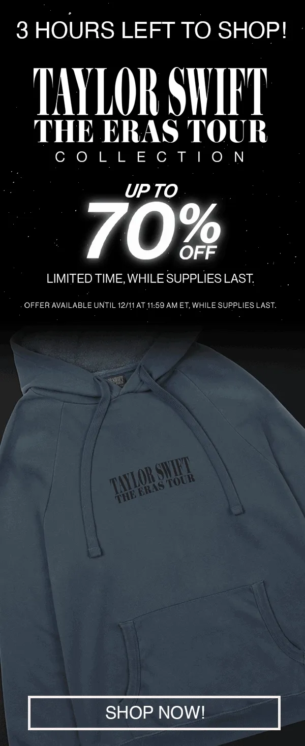 3 hours left to shop! Taylor Swift | The Eras Tour Collection. Up to 70% off. Limited time, while supplies last. Offer available until 12/11 at 11:59am ET, while supplies last. Shop now.