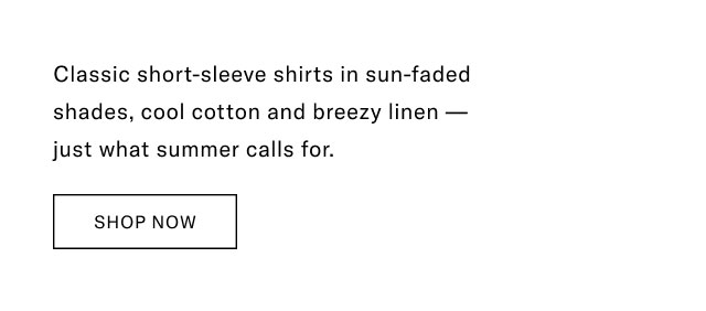 Classic short-sleeve shirts in sun-faded shades, cool cotton and breezy linen - just what summer calls for. SHOP NOW