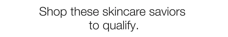 Shop these skincare saviors to qualify.