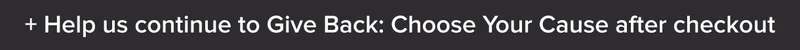 Help us continue to Give Back: Choose Your Cause after checkout