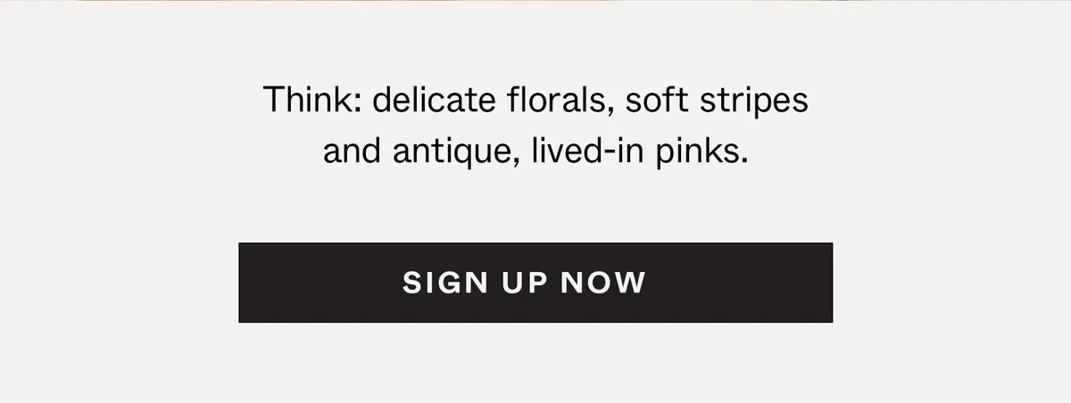 Think: delicate florals, soft stripes and antique, lived-in pinks.