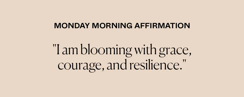 Monday Morning Affirmation: "I am blooming with grace, courage, and resilience."