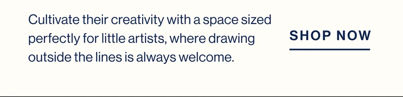 Cultivate their creativity with a space sized perfectly for little artists, where drawing outside the lines is always welcome.  Shop Now