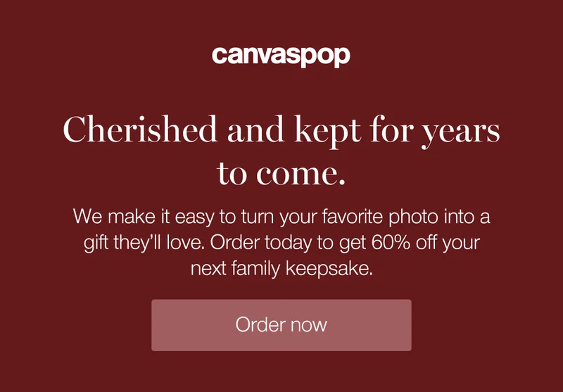 Cherished and kept for years to come. We make it easy to turn your favorite photo into a gift they'll love. Order todya to get 60% off your next family keepsake.