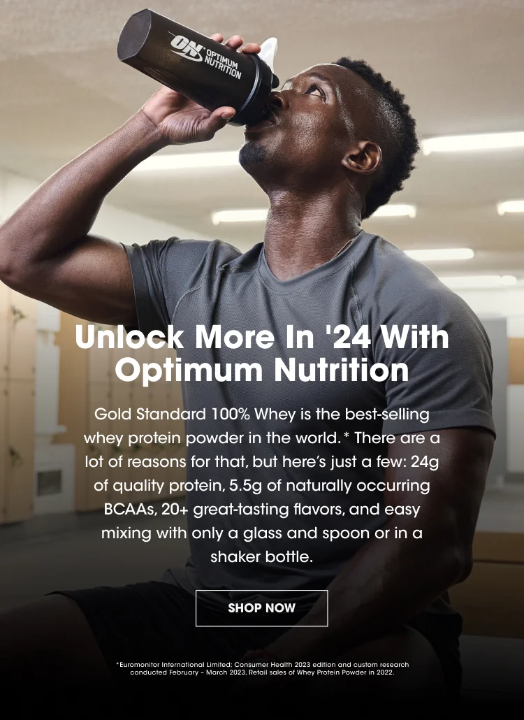 Unlock More in '24 With Optimum Nutrition. Gold Standard 100% Whey is the best-selling whey protein powder in the world.* There are a lot of reasons for that, but here's just a few: 24g of quality protein, 5.5g of naturally occurring BCAAs, 20+ great-tasting flavors, and easy mixing with only a glass and spoon or in a shaker bottle. SHOP NOW. *Euromonitor International Limited: Consumer Health 2023 edition and custom research conducted February - March 2023. Retail sales of Whey Protein Powder in 2022.