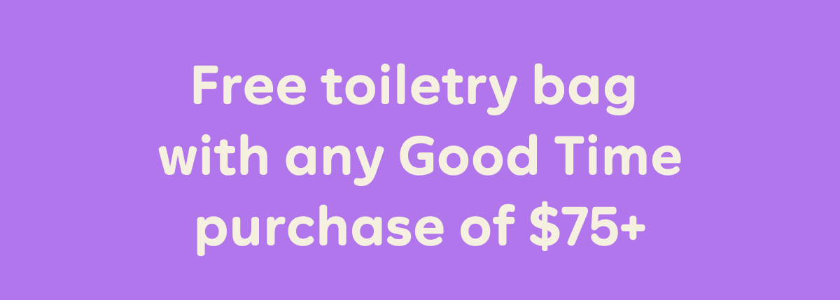 Free toiletry bag with any Good Time purchase of $75+