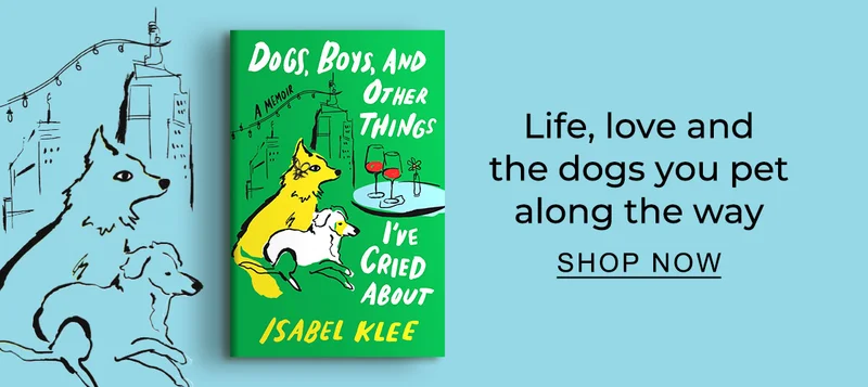 [Dogs, Boys, and Other Things I've Cried About: A Memoir by Isabel Klee] - Life, love and the dogs you pet along the way. SHOP NOW